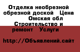 Отделка необрезной обрезной доской › Цена ­ 500 - Омская обл. Строительство и ремонт » Услуги   